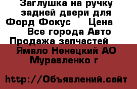 Заглушка на ручку задней двери для Форд Фокус 2 › Цена ­ 200 - Все города Авто » Продажа запчастей   . Ямало-Ненецкий АО,Муравленко г.